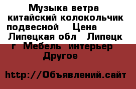 Музыка ветра (китайский колокольчик подвесной) › Цена ­ 100 - Липецкая обл., Липецк г. Мебель, интерьер » Другое   